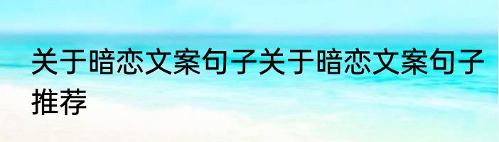 关于暗恋文案句子关于暗恋文案句子推荐