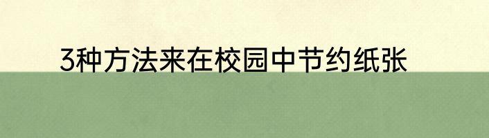 3种方法来在校园中节约纸张
