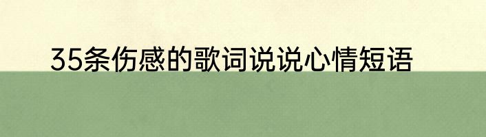 35条伤感的歌词说说心情短语