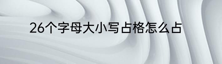 26个字母大小写占格怎么占