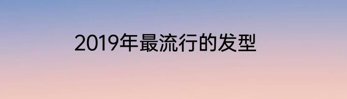 2019年最流行的发型