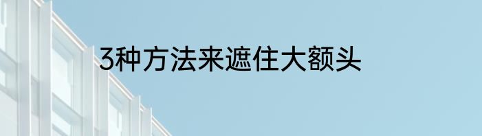 3种方法来遮住大额头