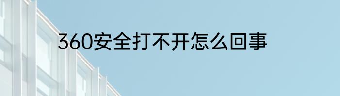 360安全打不开怎么回事
