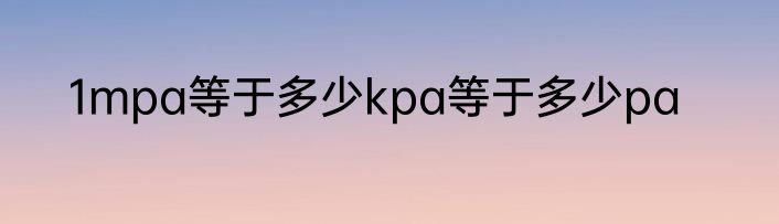 1mpa等于多少kpa等于多少pa