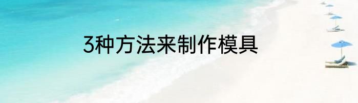 3种方法来制作模具