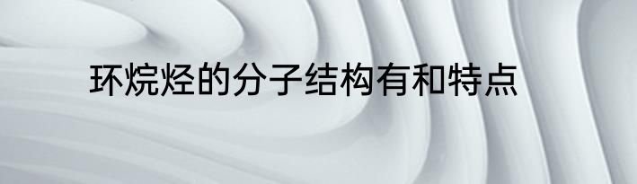 环烷烃的分子结构有和特点