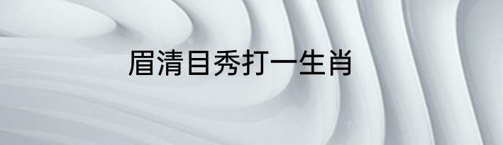 眉清目秀打一生肖
