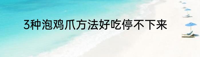 3种泡鸡爪方法好吃停不下来