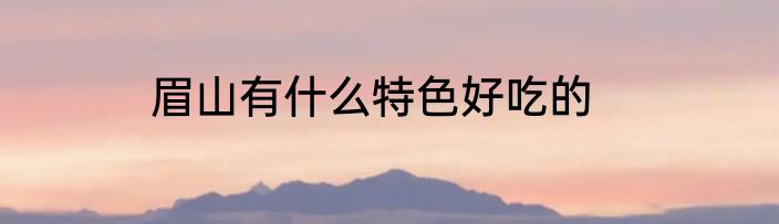 眉山有什么特色好吃的