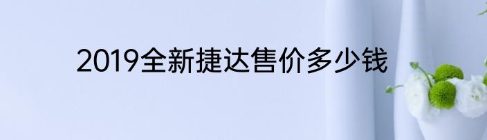 2019全新捷达售价多少钱