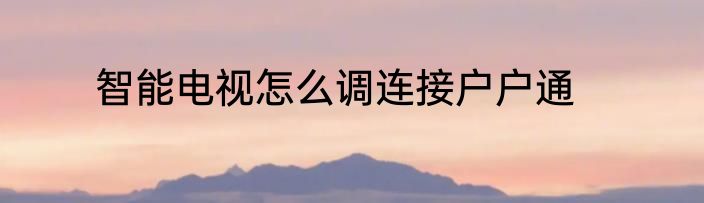 智能电视怎么调连接户户通