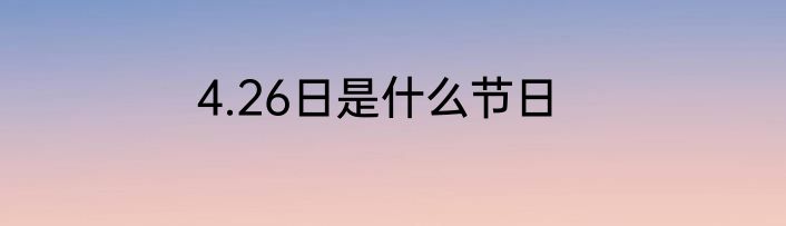 4.26日是什么节日