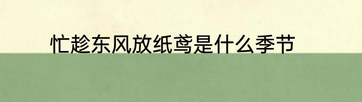 忙趁东风放纸鸢是什么季节