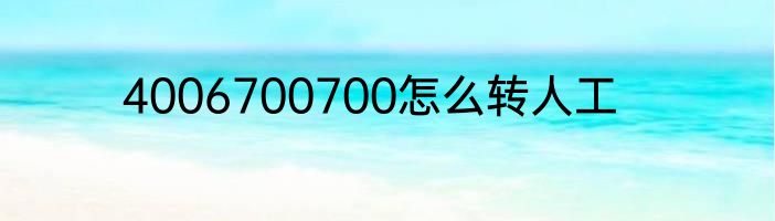 4006700700怎么转人工
