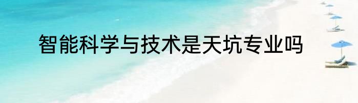 智能科学与技术是天坑专业吗
