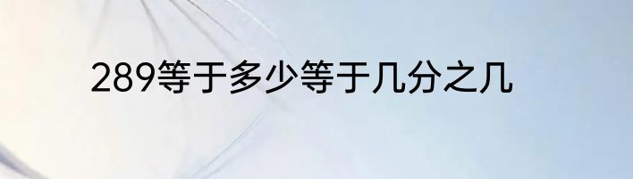 289等于多少等于几分之几