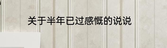 关于半年已过感慨的说说