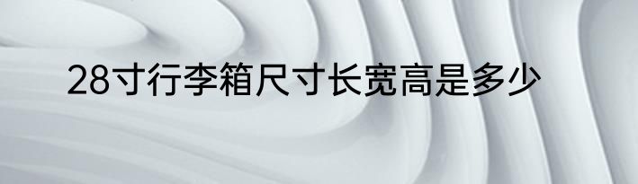 28寸行李箱尺寸长宽高是多少