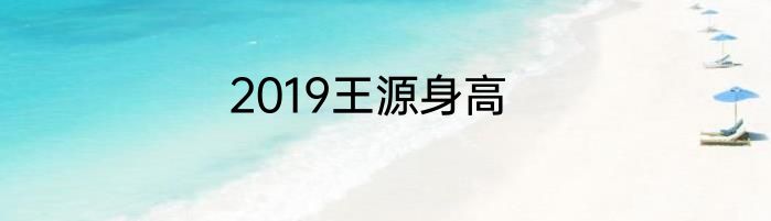 2019王源身高