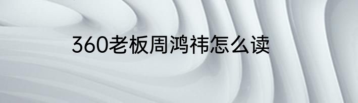 360老板周鸿祎怎么读