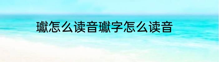 瓛怎么读音瓛字怎么读音