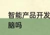 智能产品开发与应用这个专业需要电脑吗