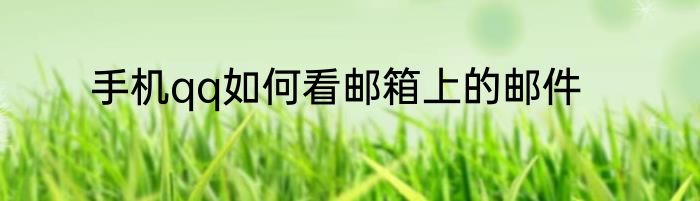 手机qq如何看邮箱上的邮件