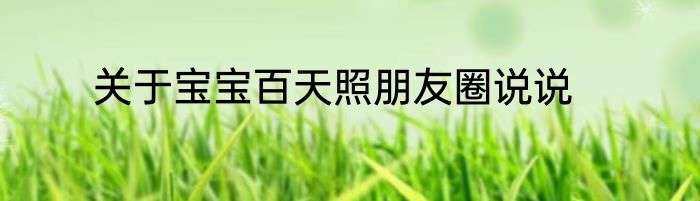 关于宝宝百天照朋友圈说说