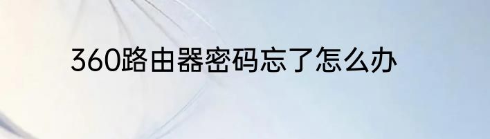 360路由器密码忘了怎么办