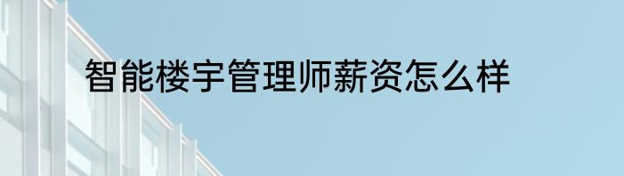 智能楼宇管理师薪资怎么样