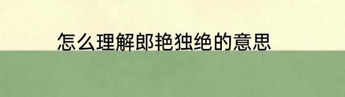 怎么理解郎艳独绝的意思