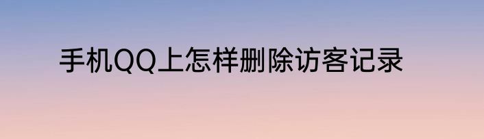 手机QQ上怎样删除访客记录