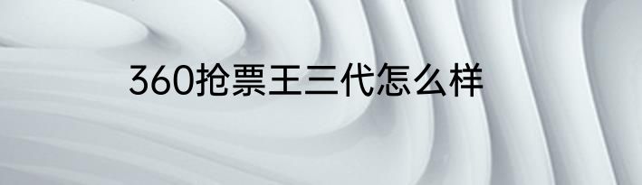 360抢票王三代怎么样