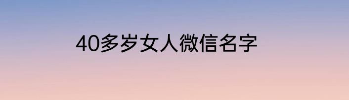 40多岁女人微信名字
