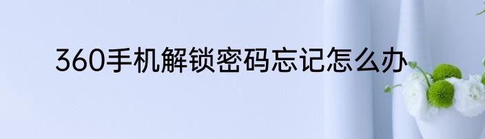 360手机解锁密码忘记怎么办