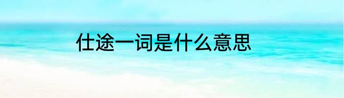 仕途一词是什么意思