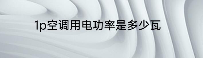 1p空调用电功率是多少瓦