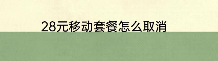 28元移动套餐怎么取消