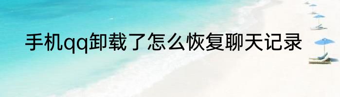手机qq卸载了怎么恢复聊天记录