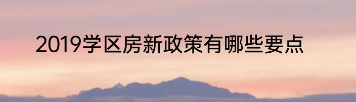 2019学区房新政策有哪些要点