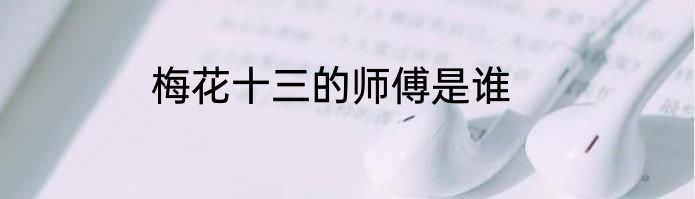 梅花十三的师傅是谁