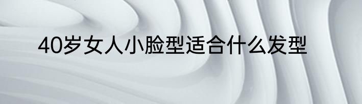 40岁女人小脸型适合什么发型