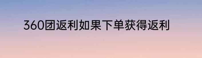 360团返利如果下单获得返利