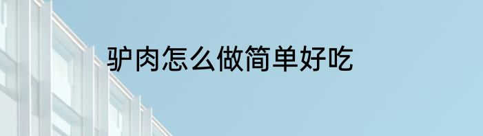 驴肉怎么做简单好吃