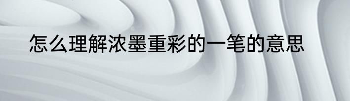 怎么理解浓墨重彩的一笔的意思