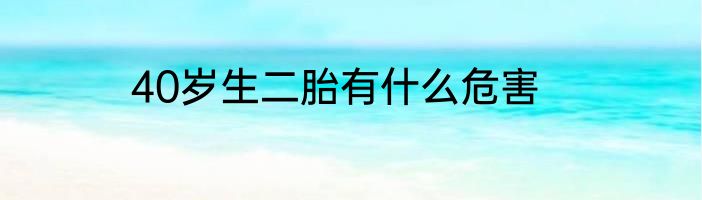40岁生二胎有什么危害