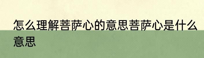 怎么理解菩萨心的意思菩萨心是什么意思
