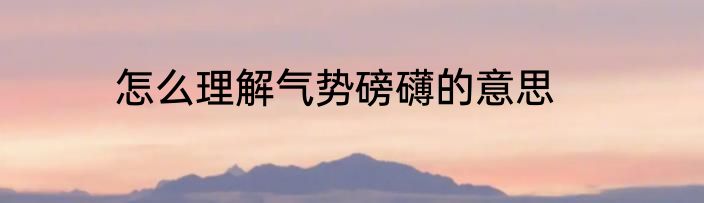 怎么理解气势磅礴的意思