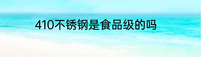 410不锈钢是食品级的吗