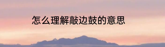 怎么理解敲边鼓的意思
